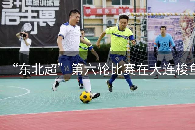 “东北超”第六轮比赛在大连梭鱼湾足球场打响 大连队4:0战胜鸡西队