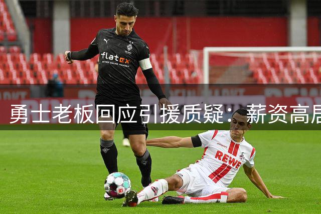 勇士老板回应引援质疑：薪资高居联盟次席 引援受制薪资空间