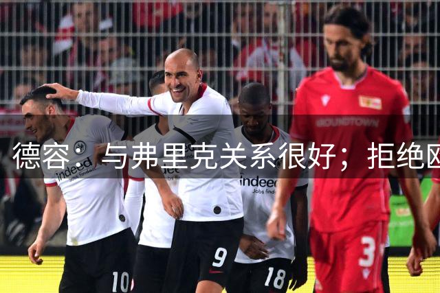 德容：与弗里克关系很好；拒绝欧冠战马竞？假消息