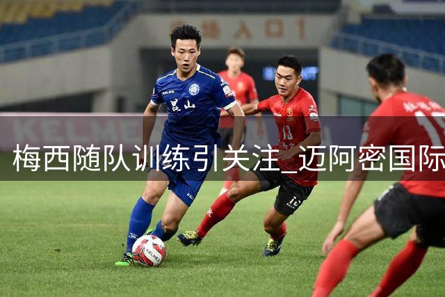 梅西随队训练引关注 迈阿密国际积极备战纳什维尔之战