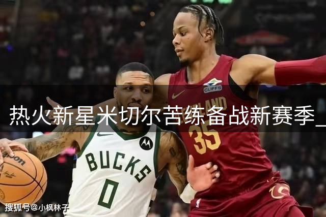 热火新星米切尔苦练备战新赛季 社交媒体袒露心迹