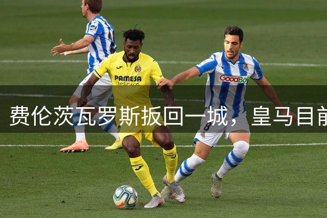 费伦茨瓦罗斯扳回一城，皇马目前2-1领先
