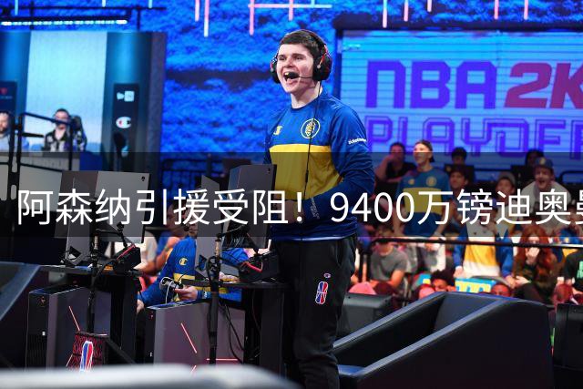 阿森纳引援受阻！9400万镑迪奥曼德成转会市场新焦点